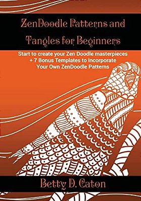 Zendoodle Patterns And Tangles For Beginners: Start To Create Your Zen Doodle Masterpieces. + 7 Bonus Templates To Incorporate Your Own Zendoodle Patt-..