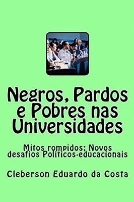 Negros, Pardos E Pobres Nas Universidades: Mitos Rompidos; Novos Desafios Politicos-Educacionais-..