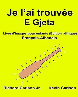 Je L'Ai Trouvée E Gjeta: Livre D'Images Pour Enfants Français-Albanais (Édition Bilingue)-..