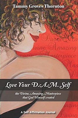Love Your D. A. M. Self: The Divine, Amazing, Masterpiece That God Himself Created-..