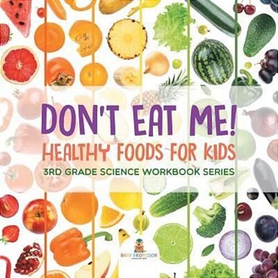 Don't Eat Me! (Healthy Foods For Kids): 3RD Grade Science Workbook Series-..