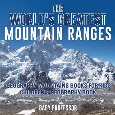 The World's Greatest Mountain Ranges - Geography Mountains Books For Kids Children's Geography Book-..