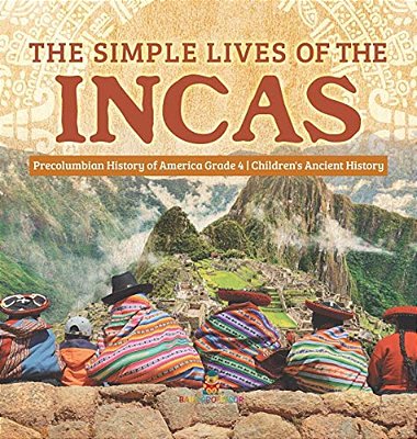The Simple Lives Of The Incas Precolumbian History Of America Grade 4 Children's Ancient History-..