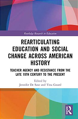 Radical Educators Rearticulating Education And Social Change: Teacher Agency And Resistance, Early 20Th Century To The Present-..
