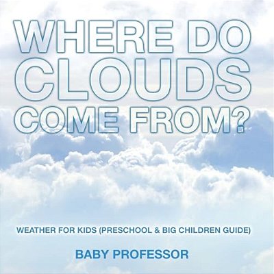 Where Do Clouds Come From? Weather For Kids (Preschool & Big Children Guide)-..