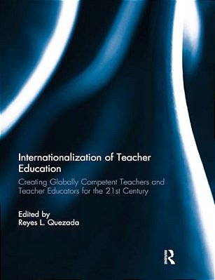 Internationalization Of Teacher Education: Creating Globally Competent Teachers And Teacher Educators For The 21St Century-..