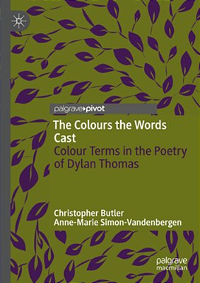 The Colours The Words Cast: Colour Terms In The Poetry Of Dylan Thomas-..