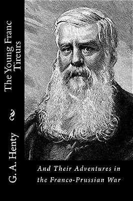 The Young Franc Tireurs: And Their Adventures In The Franco-Prussian War-..