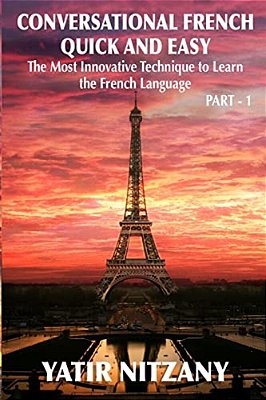Conversational French Quick And Easy: The Most Innovative And Revolutionary Technique To Learn The French Language. For Beginners, Intermediate, And A-..