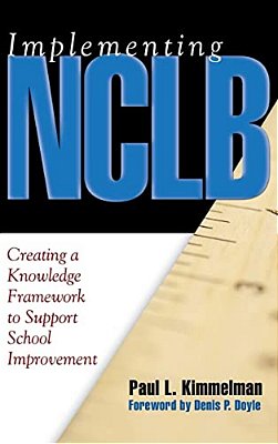 Implementing Nclb: Creating A Knowledge Framework To Support School Improvement-..