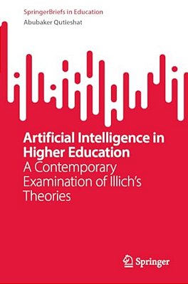 Artificial Intelligence In Higher Education: A Contemporary Examination Of Illich's Theories-..
