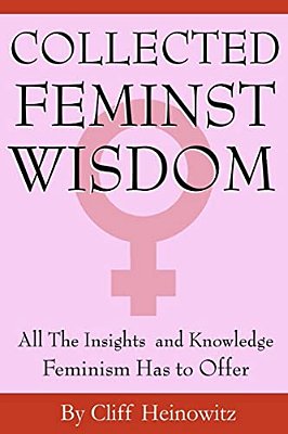 Collected Feminist Wisdom: All The Insights And Knowledge Feminism Has To Offer-..