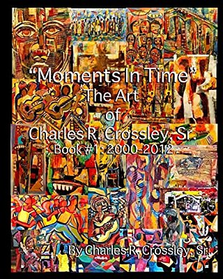Moments In Time: The Art Of Charles R. Crossley, Sr./Book 1: 2000-2012-..