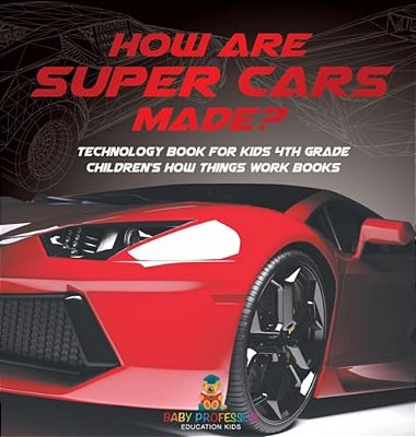 How Are Supercars Made? Technology Book For Kids 4Th Grade Children's How Things Work Books-..