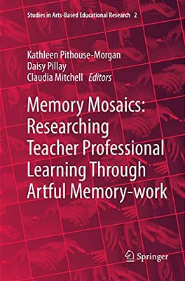 Memory Mosaics: Researching Teacher Professional Learning Through Artful Memory-Work-..
