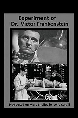 The Experiments Of Dr. Victor Frankenstein: A Play Based On The Novel By Mary Sh-..