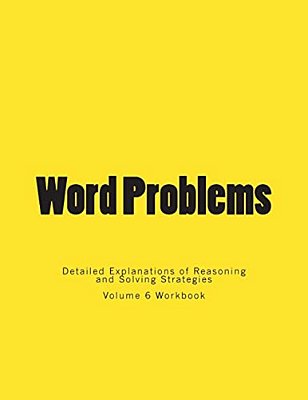 Word Problems-Detailed Explanations Of Reasoning And Solving Strategies: Volume 6 Workbook-..