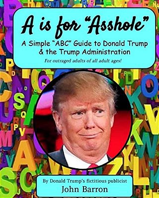 A Is For Asshole: A Simple "Abc" Guide To Donald Trump & The Trump Administration-..