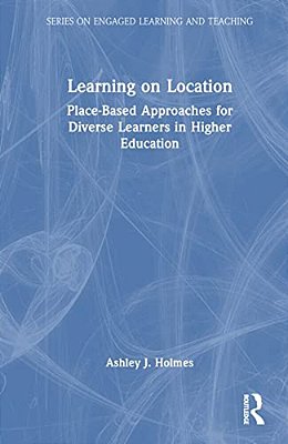 Learning On Location: Place-Based Approaches For Diverse Learners In Higher Education-..