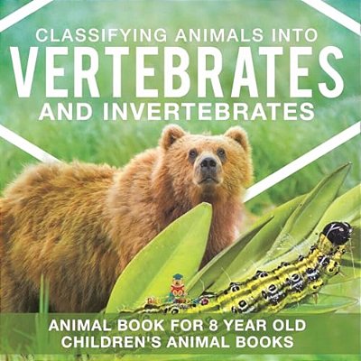 Classifying Animals Into Vertebrates And Invertebrates - Animal Book For 8 Year Olds Children's Animal Books-..