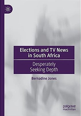 Elections And Tv News In South Africa: Desperately Seeking Depth-..