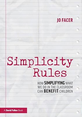 Simplicity Rules: How Simplifying What We Do In The Classroom Can Benefit Children-..