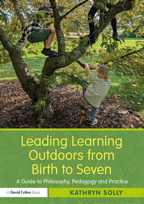 Leading Learning Outdoors From Birth To Seven: A Guide To Philosophy, Pedagogy And Practice-..