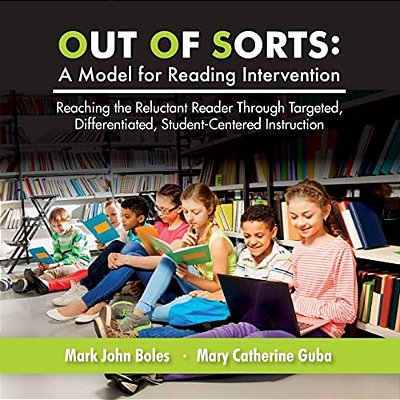 Out Of Sorts: A Model For Reading Intervention: Reaching The Reluctant Reader Through Targeted, Differentiated, Student-Centered Instruction-..