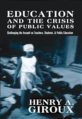 Education And The Crisis Of Public Values: Challenging The Assault On Teachers, Students, & Public Education-..