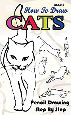 How To Draw Cats: Pencil Drawings Step By Step Book 1: Pencil Drawing Ideas For Absolute Beginners-..