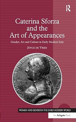 Caterina Sforza And The Art Of Appearances: Gender, Art And Culture In Early Modern Italy-..