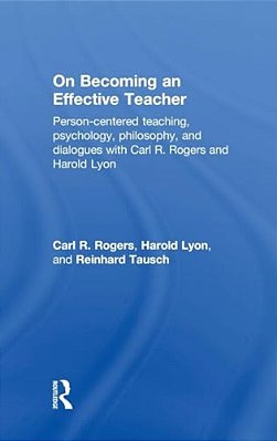 On Becoming An Effective Teacher: Person-Centered Teaching, Psychology, Philosophy, And Dialogues With Carl R. Rogers And Harold Lyon-..