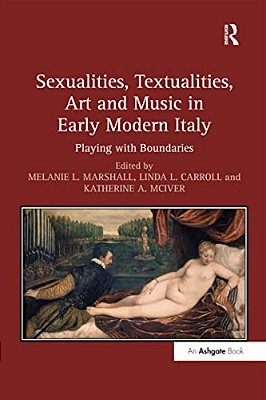 Sexualities, Textualities, Art And Music In Early Modern Italy: Playing With Boundaries-..