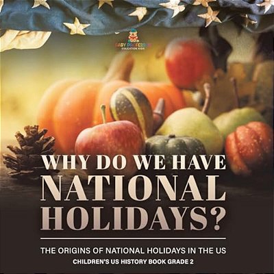 Why Do We Have National Holidays? The Origins Of National Holidays In The US Children's US History Book Grade 2-..