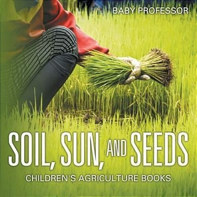 Soil, Sun, And Seeds - Children's Agriculture Books-..
