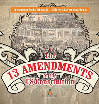 The 13 Amendments Of The US Constitution - Government Books 7Th Grade Children's Government Books-..