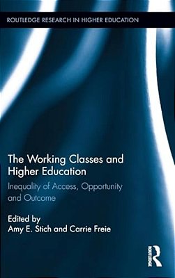 The Working Classes And Higher Education: Inequality Of Access, Opportunity And Outcome-..