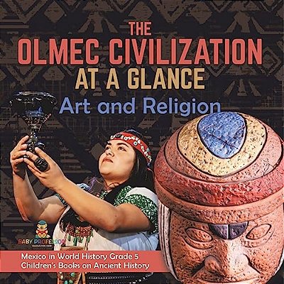 The Olmec Civilization At A Glance: Art And Religion Mexico In World History Grade 5 Children's Books On Ancient History-..