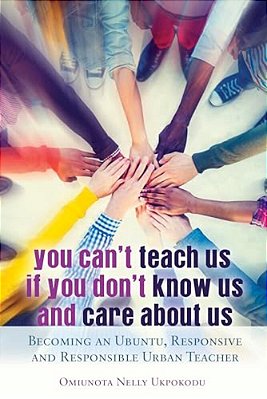 You Can't Teach US If You Don't Know US And Care About US: Becoming An Ubuntu, Responsive And Responsible Urban Teacher-..