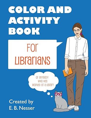 Color And Activity Book For Librarians: Or Anybody Who Has Worked At A Library-..