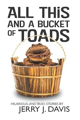 All This And A Bucket Of Toads: Hilarious (And True!) Stories By Jerry J. Davis-..