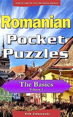 Romanian Pocket Puzzles - The Basics - Volume 5: A Collection Of Puzzles And Quizzes To Aid Your Language Learning-..