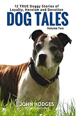 Dog Tales Vol 2: 12 True Dog Stories Of Loyalty, Heroism And Devotion + Free Easy Doggy Health Book-..