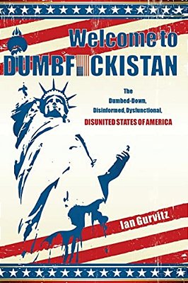 Welcome To Dumbfuckistan: The Dumbed-Down, Disinformed, Dysfunctional, Disunited States Of America-..