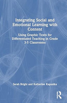 Integrating Social And Emotional Learning With Content: Using Graphic Texts For Differentiated Teaching In Grade 3-5 Classrooms-..