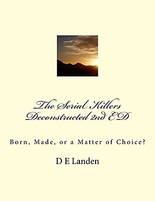 The Serial Killers Deconstructed 2ND Ed: Born, Made, Or A Matter Of Choice?-..