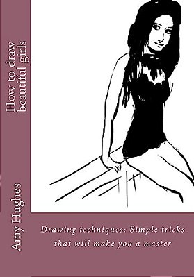 How To Draw Beautiful Girls: Drawing Techniques: Simple Tricks That Will Make You A Master-..