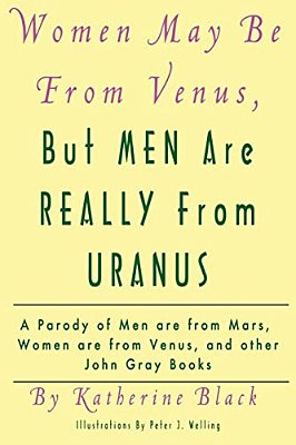 Women May Be From Venus, But Men Are Really From Uranus: A Parody Of Men Are From Mars, Women Are From Venus And Other John Gray Books-..
