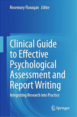 Clinical Guide To Effective Psychological Assessment And Report Writing: Integrating Research Into Practice-..
