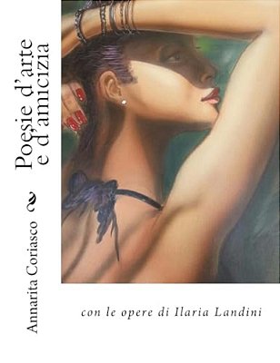 Poesie D'Arte E D'Amicizia: Con Le Opere Di Ilaria Landini-..